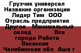 Грузчик-универсал › Название организации ­ Лидер Тим, ООО › Отрасль предприятия ­ Другое › Минимальный оклад ­ 8 000 - Все города Работа » Вакансии   . Челябинская обл.,Аша г.